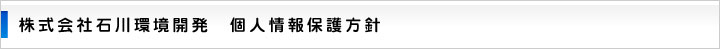 株式会社石川環境開発　個人情報保護方針